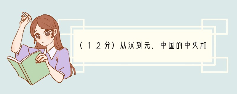 (12分)从汉到元，中国的中央和地方政治制度屡经变化，专制主义中央集权不断发展，请回