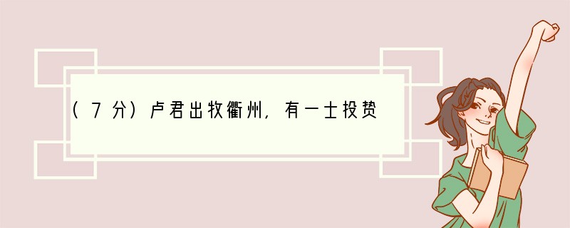 (7分)卢君出牧衢州，有一士投贽①。公阅其文，十篇，皆公所制也。密语曰：“非秀才