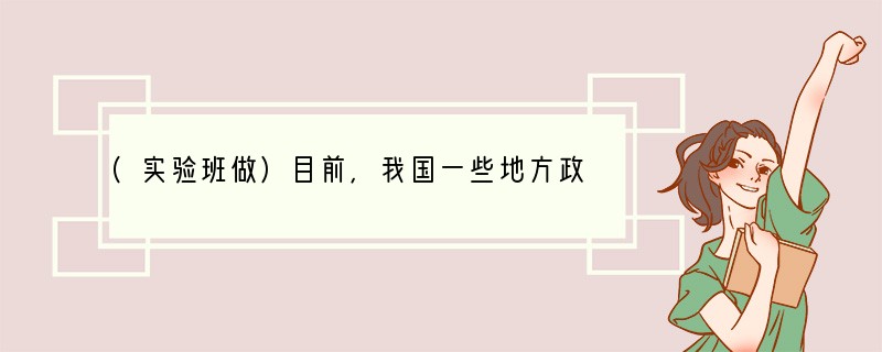 (实验班做)目前，我国一些地方政府仍不同程度存在着“门难进，脸难看，事难办”的不正常