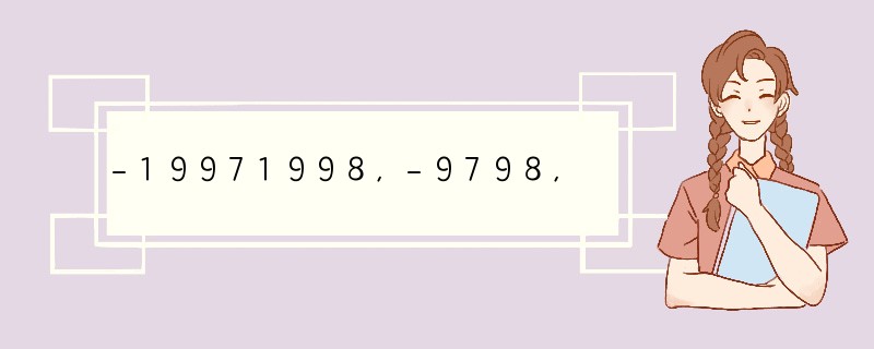 -19971998,-9798,-19981999,-9899这四个数由小到大的排列
