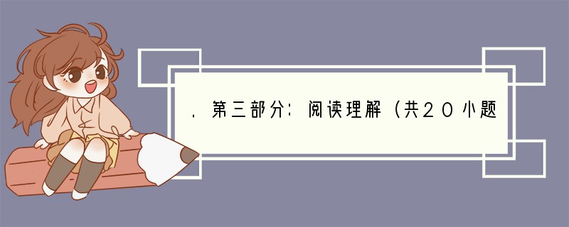 .第三部分：阅读理解（共20小题；每小题2分，满分40分）阅读下列短文，从每题所给的