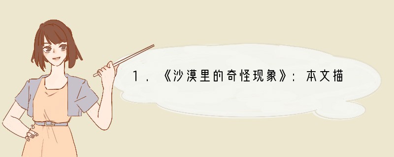 1.《沙漠里的奇怪现象》:本文描述了沙漠里千百年以来被视为魔鬼作怪的可怕现象,从