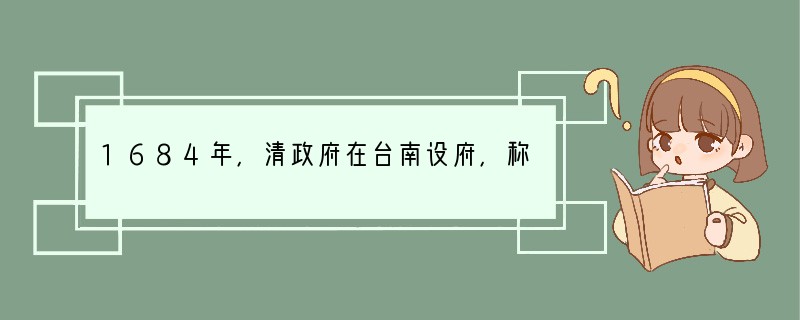 1684年，清政府在台南设府，称台湾府，隶属福建省，辖台湾、凤山、诸罗三县。1885