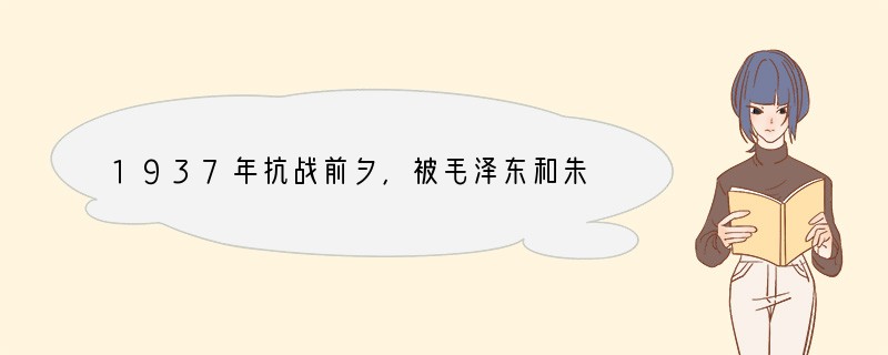 1937年抗战前夕，被毛泽东和朱德誉为“聪明睿智，光被遐荒，建此伟业，雄立东方。”的