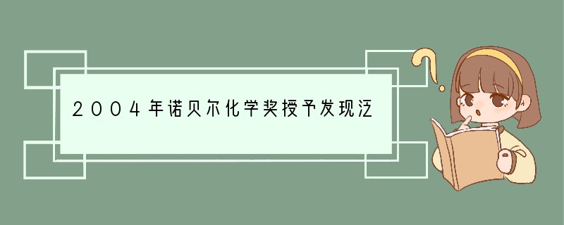 2004年诺贝尔化学奖授予发现泛素调节蛋白质降解机理的三位科学家.关于蛋白质的说法错