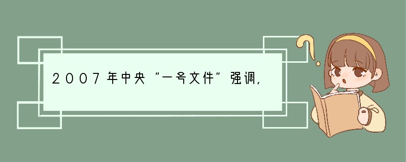 2007年中央“一号文件”强调,要着力“推进农业科技创新,强化建设现代农业的科技支撑