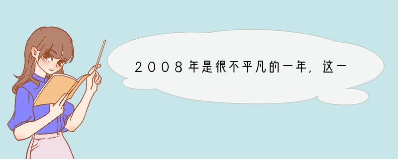 2008年是很不平凡的一年,这一年中我国发生了三件惊天动地、令全世界瞩目的大事:全党