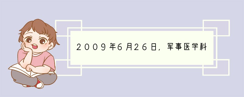 2009年6月26日，军事医学科学院获悉：中国人民解放军军事医学科学院微生物流行病研