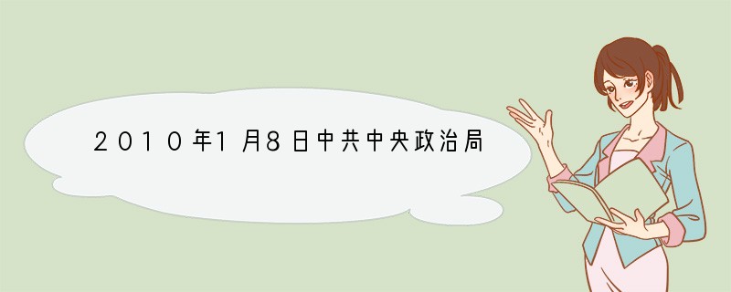 2010年1月8日中共中央政治局召开会议，研究推进西藏跨越式发展和长治久安工作。会议