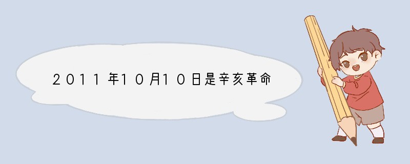 2011年10月10日是辛亥革命（）周年纪念日。A．90B．100C．105D．11