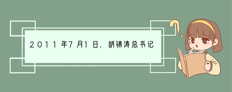 2011年7月1日,胡锦涛总书记在庆祝中国共产党成立90周年大会上的讲话中强调,我们