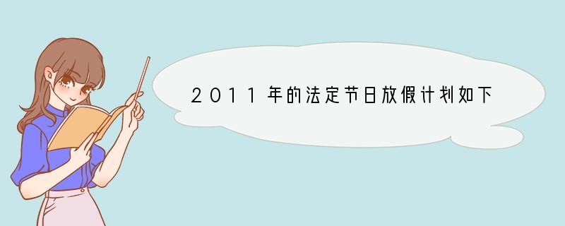 2011年的法定节日放假计划如下：元旦、春节、清明节、劳动节、端午节、中秋节、国庆节