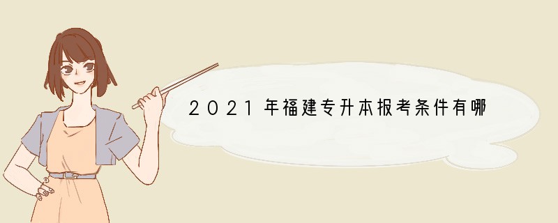2021年福建专升本报考条件有哪些