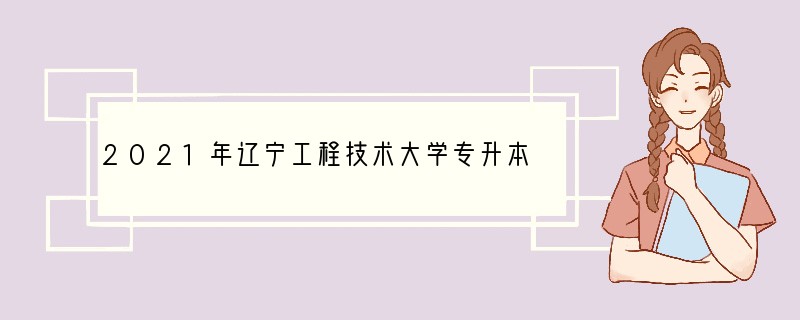 2021年辽宁工程技术大学专升本专业有哪些