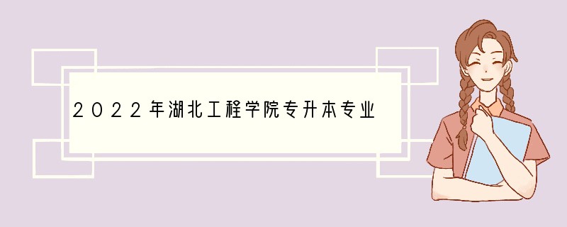 2022年湖北工程学院专升本专业有哪些
