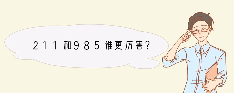 211和985谁更厉害？