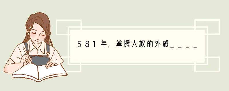 581年，掌握大权的外戚________夺取北周政权，自称皇帝，改国号为隋，定都长安