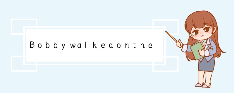 Bobbywalkedonthesidewalk.Hewalkedpa