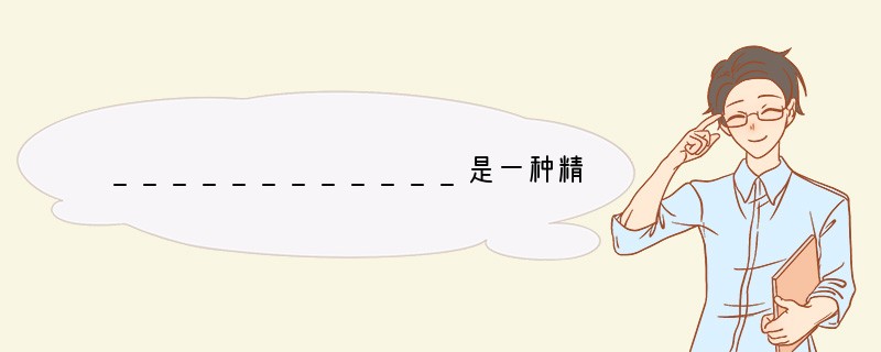 ____________是一种精神,一种美好的道德品质,对一个人的成长具有巨大的作用