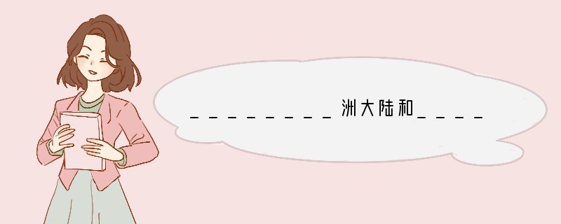 ________洲大陆和________洲大陆紧密相连，成为地球上最大的一块陆地。.