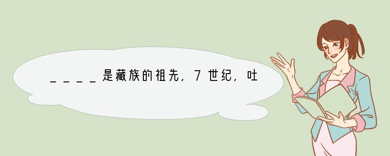 ____是藏族的祖先,7世纪,吐蕃的首领_________与__________成亲