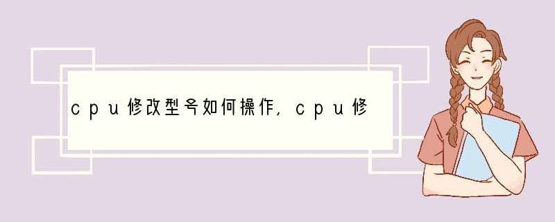 cpu修改型号如何操作，cpu修改型号的操作方法