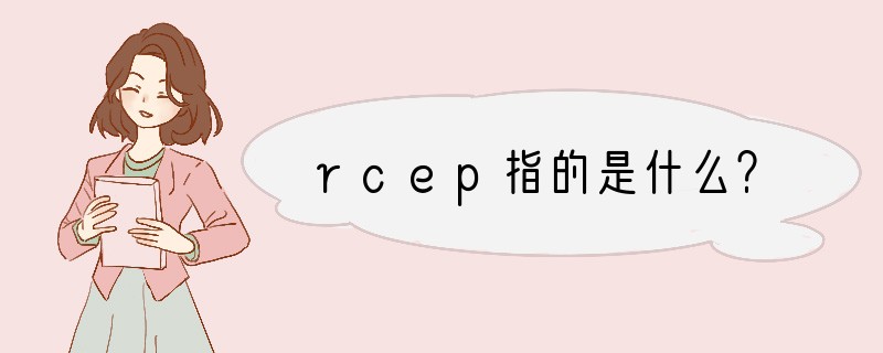 rcep指的是什么？