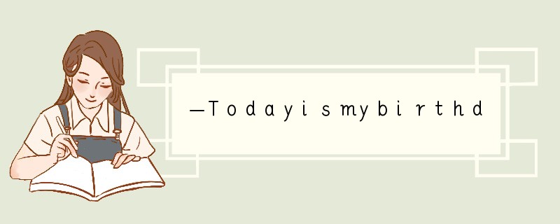 —Todayismybirthday.Canyoucometomypartytoni