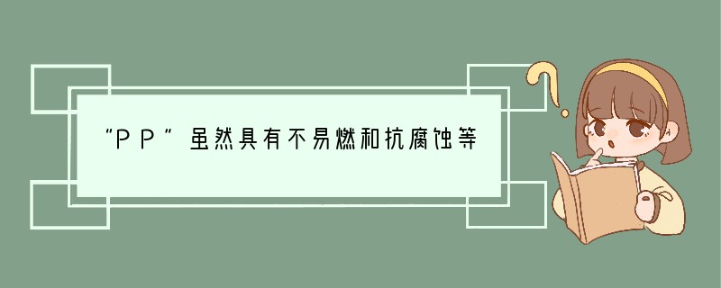 “PP”虽然具有不易燃和抗腐蚀等特性,但用其制成的薄膜袋不能存放含有油脂的食物,也不
