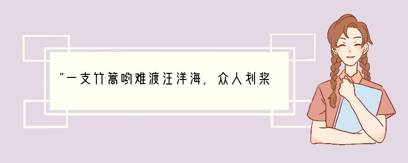 “一支竹篙哟难渡汪洋海，众人划桨哟开动大帆船。一棵小树哟弱不禁风雨，百里森林哟并肩耐