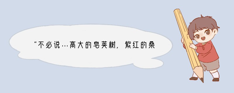 “不必说…高大的皂荚树，紫红的桑葚，也不必说鸣蝉在树叶里长吟，轻捷的叫天子突然从草间