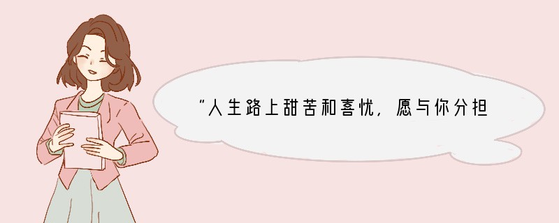 “人生路上甜苦和喜忧，愿与你分担所有。难免曾经跌倒和等候，要勇敢地抬头……”这段歌词