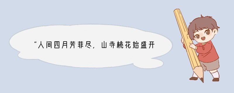 “人间四月芳菲尽,山寺桃花始盛开”出自唐代诗人白居易的《大林寺桃花》。注:大林寺与西
