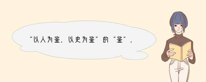 “以人为鉴，以史为鉴”的“鉴”，最早在古代指的是