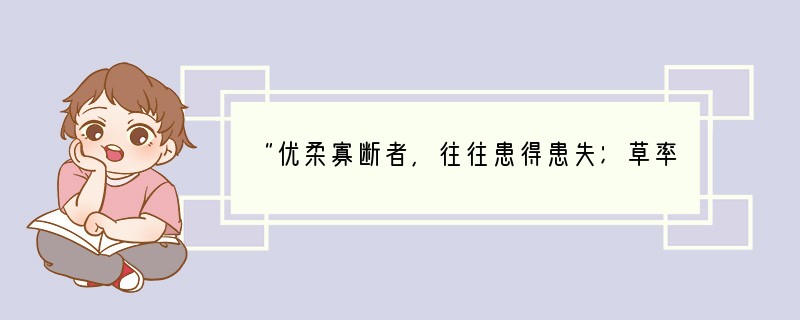 “优柔寡断者，往往患得患失；草率从事者，必然懒于思考，轻举妄动。”从意志的品质来看，