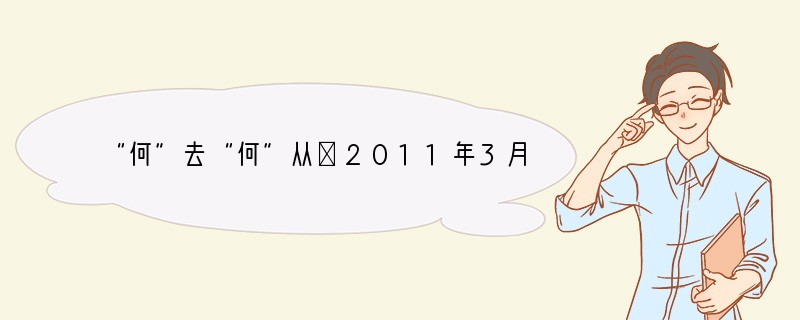 “何”去“何”从①2011年3月11日发生的日本9级强震导致福岛核电站受损泄漏,