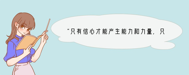 “只有信心才能产生能力和力量，只有能力和力量才能战胜困难。”“信心比黄金和货币还要重