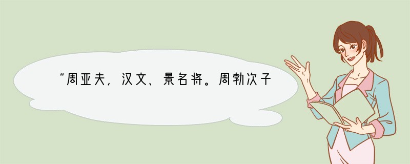 “周亚夫，汉文、景名将。周勃次子，因兄胜之杀人被处死，故得嗣爵，封为条侯。公元前15