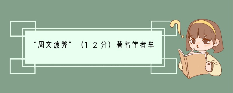 “周文疲弊”（12分）著名学者牟宗三认为：“这套西周三百年的典章制度，……到春秋的时