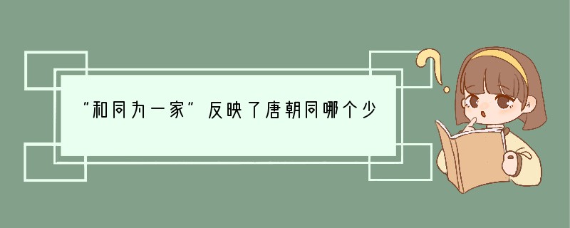 “和同为一家”反映了唐朝同哪个少数民族的友好关系A.回鹘B.吐蕃C.突厥D.南诏..