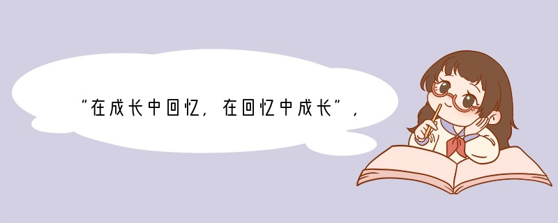 “在成长中回忆,在回忆中成长”,成长的故事,总是令我们回味无穷。其中有疼痛,也有