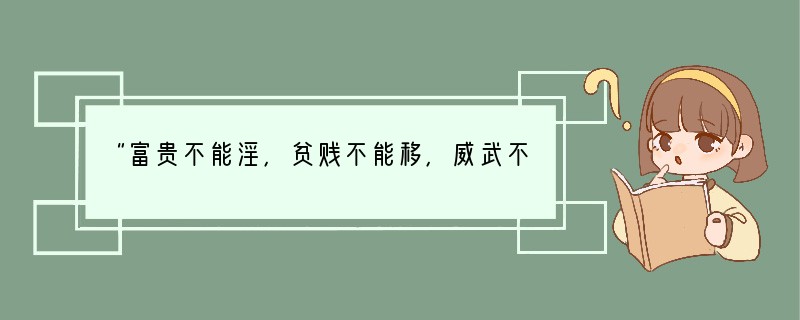 “富贵不能淫，贫贱不能移，威武不能屈。”这句名言反映了①自尊的人最看重自己的人格②一