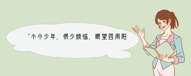 “小小少年,很少烦恼,眼望四周阳光照。小小少年,很少烦恼,但愿永远这样好。”但是进入