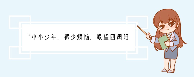 “小小少年，很少烦恼，眼望四周阳光照。小小少年，很少烦恼，但愿永远这样好。一年一年时