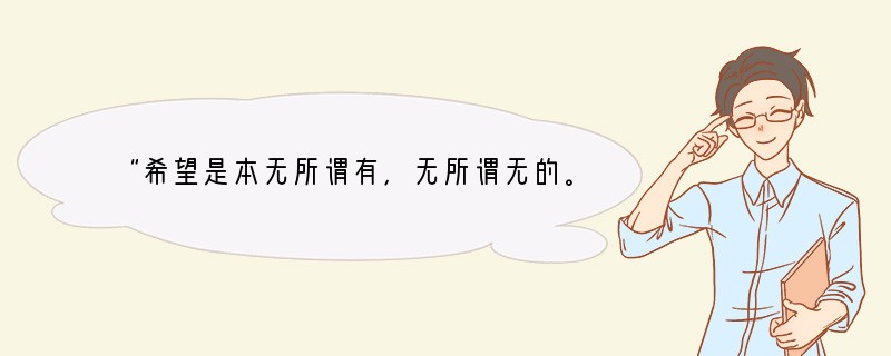 “希望是本无所谓有，无所谓无的。这正如地上的路；其实地上本没有路，走的人多了，也