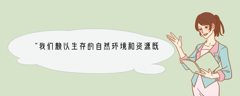 “我们赖以生存的自然环境和资源既是从父辈那里继承来的，又是从子孙后代那里借用来的。”