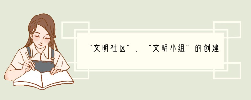 “文明社区”、“文明小组”的创建,是建设和谐社会的重要内容。作为一名中学生,有义