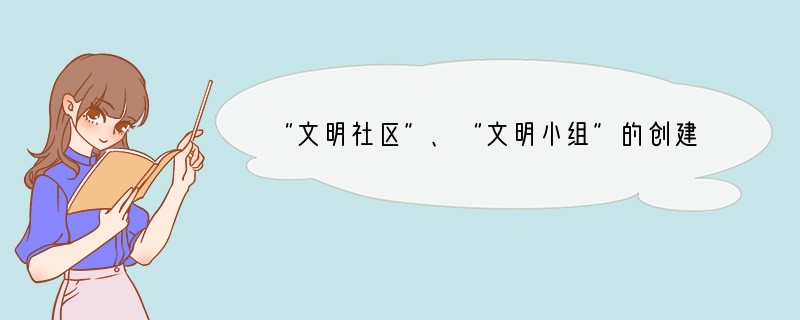 “文明社区”、“文明小组”的创建，是建设和谐社会的重要内容。作为一名中学生，有义