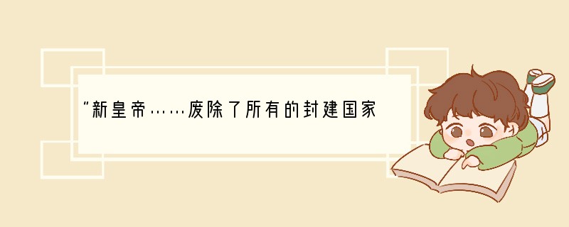 “新皇帝……废除了所有的封建国家和王国,将广阔的国土划分为若干行政区,每一行政区都配