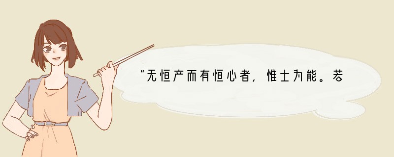 “无恒产而有恒心者，惟士为能。若民，则无恒产，因无恒心。苟无恒心，放辟邪侈，无不为已